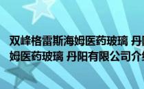 双峰格雷斯海姆医药玻璃 丹阳有限公司（关于双峰格雷斯海姆医药玻璃 丹阳有限公司介绍）