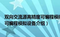 双向交流源高精度可编程模拟设备（关于双向交流源高精度可编程模拟设备介绍）