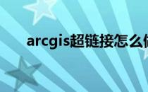 arcgis超链接怎么做（超链接怎么做）