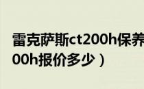 雷克萨斯ct200h保养费用明细（雷克萨斯ct200h报价多少）