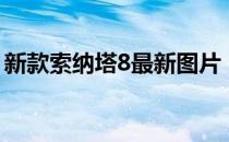 新款索纳塔8最新图片（新款索纳塔8代报价）