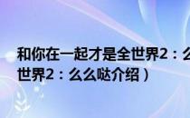 和你在一起才是全世界2：么么哒（关于和你在一起才是全世界2：么么哒介绍）