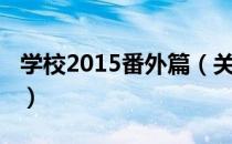 学校2015番外篇（关于学校2015番外篇介绍）