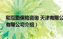 和互助保险咨询 天津有限公司（关于和互助保险咨询 天津有限公司介绍）