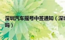 深圳汽车摇号中签通知（深圳汽车指标摇号中标有短信通知吗）