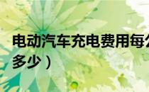 电动汽车充电费用每公里（电动汽车充电费用多少）