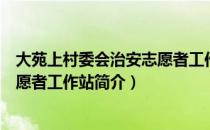 大苑上村委会治安志愿者工作站（关于大苑上村委会治安志愿者工作站简介）