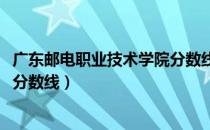 广东邮电职业技术学院分数线2022（广东邮电职业技术学院分数线）