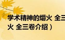 学术精神的爝火 全三卷（关于学术精神的爝火 全三卷介绍）