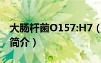 大肠杆菌O157:H7（关于大肠杆菌O157:H7简介）