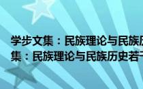 学步文集：民族理论与民族历史若干问题探研（关于学步文集：民族理论与民族历史若干问题探研介绍）