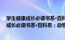 学生健康成长必读书系·百科系：动物世界（关于学生健康成长必读书系·百科系：动物世界介绍）