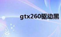 gtx260驱动黑（gtx260驱动）