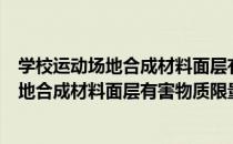 学校运动场地合成材料面层有害物质限量（关于学校运动场地合成材料面层有害物质限量介绍）