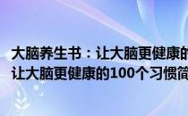 大脑养生书：让大脑更健康的100个习惯（关于大脑养生书：让大脑更健康的100个习惯简介）