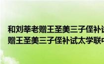 和刘莘老赠王圣美三子侄补试太学联中高等（关于和刘莘老赠王圣美三子侄补试太学联中高等介绍）