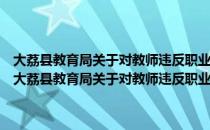 大荔县教育局关于对教师违反职业道德规范暂行处理办法的通知（关于大荔县教育局关于对教师违反职业道德规范暂行处理办法的通知简介）