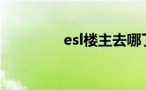 esl楼主去哪了（esl楼主）