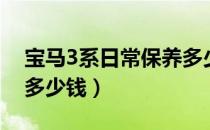 宝马3系日常保养多少钱（3系宝马保养一次多少钱）