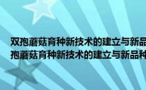 双孢蘑菇育种新技术的建立与新品种As2796等的选育及推广（关于双孢蘑菇育种新技术的建立与新品种As2796等的选育及推广介绍）