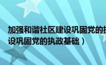 加强和谐社区建设巩固党的执政基础（关于加强和谐社区建设巩固党的执政基础）