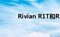 Rivian R1T和R1S获得EPA范围