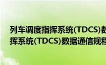 列车调度指挥系统(TDCS)数据通信规程（关于列车调度指挥系统(TDCS)数据通信规程介绍）