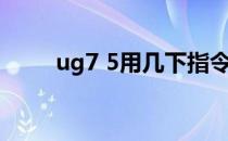 ug7 5用几下指令就卡了（ug7 5）