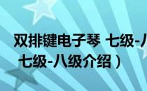 双排键电子琴 七级-八级（关于双排键电子琴 七级-八级介绍）