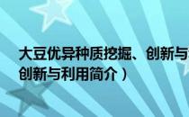 大豆优异种质挖掘、创新与利用（关于大豆优异种质挖掘、创新与利用简介）