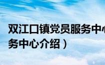 双江口镇党员服务中心（关于双江口镇党员服务中心介绍）