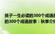 孩子一生必读的300个成语故事：秋季（关于孩子一生必读的300个成语故事：秋季介绍）