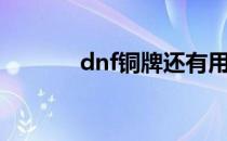 dnf铜牌还有用吗（dnf铜牌）