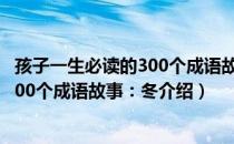 孩子一生必读的300个成语故事：冬（关于孩子一生必读的300个成语故事：冬介绍）