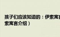 孩子们应该知道的：伊索寓言（关于孩子们应该知道的：伊索寓言介绍）