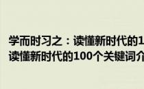 学而时习之：读懂新时代的100个关键词（关于学而时习之：读懂新时代的100个关键词介绍）