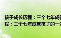 孩子成长历程：三个七年成就孩子的一生（关于孩子成长历程：三个七年成就孩子的一生介绍）