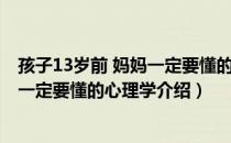 孩子13岁前 妈妈一定要懂的心理学（关于孩子13岁前 妈妈一定要懂的心理学介绍）