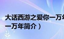 大话西游之爱你一万年（关于大话西游之爱你一万年简介）