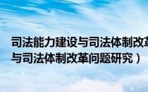 司法能力建设与司法体制改革问题研究（关于司法能力建设与司法体制改革问题研究）