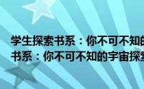 学生探索书系：你不可不知的宇宙探索百科（关于学生探索书系：你不可不知的宇宙探索百科介绍）