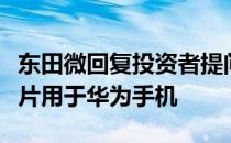 东田微回复投资者提问：公司手机摄像头滤光片用于华为手机