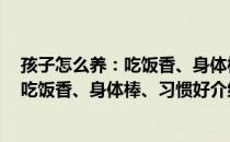 孩子怎么养：吃饭香、身体棒、习惯好（关于孩子怎么养：吃饭香、身体棒、习惯好介绍）