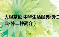 大观茶论 中华生活经典·外二种（关于大观茶论 中华生活经典·外二种简介）