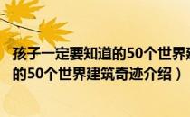 孩子一定要知道的50个世界建筑奇迹（关于孩子一定要知道的50个世界建筑奇迹介绍）