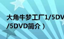 大角牛梦工厂1/5DVD（关于大角牛梦工厂1/5DVD简介）