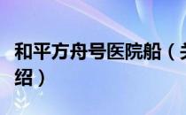 和平方舟号医院船（关于和平方舟号医院船介绍）