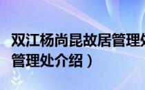 双江杨尚昆故居管理处（关于双江杨尚昆故居管理处介绍）