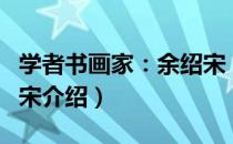 学者书画家：余绍宋（关于学者书画家：余绍宋介绍）