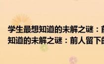 学生最想知道的未解之谜：前人留下的谜案（关于学生最想知道的未解之谜：前人留下的谜案介绍）